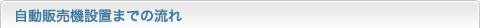 自動販売機設置までの流れ